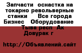 Запчасти, оснастка на токарно револьверные станки . - Все города Бизнес » Оборудование   . Тыва респ.,Ак-Довурак г.